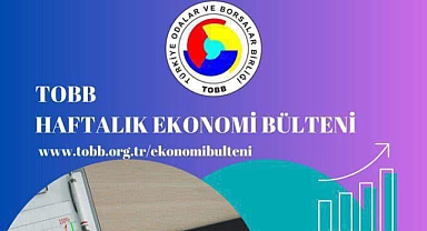 TOBB Haftalık Ekonomi Bülteni yayınlandı: Ekonomide geçen hafta neler oldu?