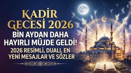 Bin Aydan Daha Hayırlı Müjde Geldi! 2026 Resimli, Dualı, En Yeni Kadir Gecesi Mesajları ve Sözleri