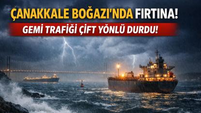 Çanakkale Boğazı’nda Fırtına Alarmı! Kuzey ve Güney Yönlü Gemiler Geçiş Yapamıyor. Peki Boğaz Trafiği Ne Zaman Açılacak?